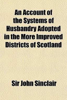 An Account of the Systems of Husbandry Adopted in the More Improved Districts of Scotland