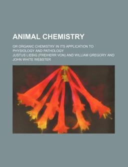 Animal Chemistry; or Organic Chemistry in Its Application to Physiology and Pathology