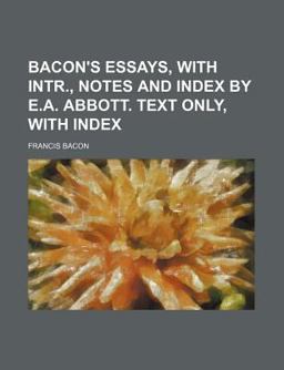 Bacon's Essays, with Intr , Notes and Index by E a Abbott Text Only, with Index