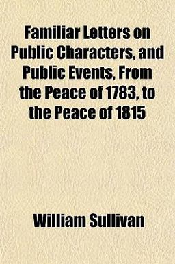 Familiar Letters on Public Characters, and Public Events, from the Peace of 1783, to the Peace Of 1815