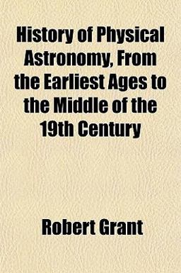 History of Physical Astronomy, from the Earliest Ages to the Middle of the 19th Century History of Physical Astronomy, from the Earliest Ages to the Middle of the 19th Century