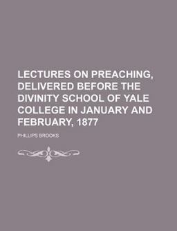 Lectures on Preaching, Delivered Before the Divinity School of Yale College in January and February 1877 Lectures on Preaching, Delivered Before the Divinity School of Yale College in January and February 1877