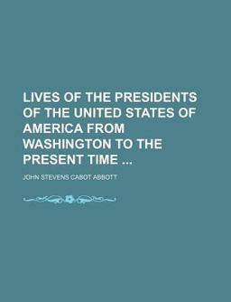 Lives of the Presidents of the United States of America, from Washington to the Present Time