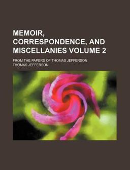 Memoir, Correspondence, and Miscellanies; from the Papers of Thomas Jefferson