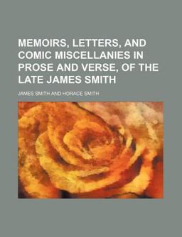 Memoirs, Letters, and Comic Miscellanies in Prose and Verse, of the Late James Smith
