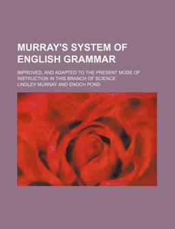 Murray's System of English Grammar; Improved, and Adapted to the Present Mode of Instruction in This Branch of Science