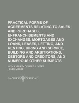 Practical Forms of Agreements Relating to Sales and Purchases, Enfranchisements and Exchanges, Mortgages and Loans, Leases, Letting, And