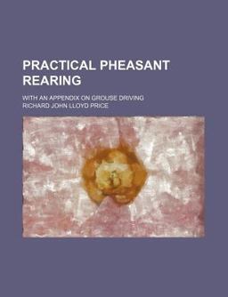 Practical Pheasant Rearing; with an Appendix on Grouse Driving