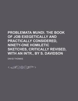 Problemata Mundi the Book of Job Exegetically and Practically Considered, Ninety-One Homiletic Sketches, Critically Revised, with an Intr , By
