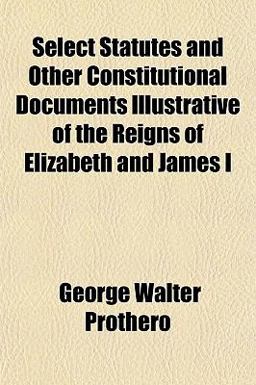 Select Statutes and Other Constitutional Documents Illustrative of the Reigns of Elizabeth and James I