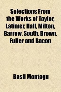 Selections from the Works of Taylor, Latimer, Hall, Milton, Barrow, South, Brown, Fuller and Bacon