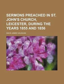 Sermons Preached in St John's Church, Leicester, During the Years 1855 And 1856