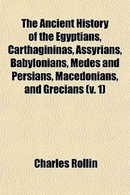 The Ancient History of the Egyptians, Carthagininas, Assyrians, Babylonians, Medes and Persians, Macedonians, and Grecians