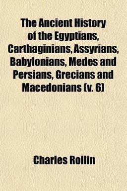 The Ancient History of the Egyptians, Carthaginians, Assyrians, Babylonians, Medes and Persians, Grecians and Macedonians