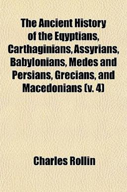 The Ancient History of the Eqyptians, Carthaginians, Assyrians, Babylonians, Medes and Persians, Grecians, and Macedonians