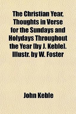The Christian Year, Thoughts in Verse for the Sundays and Holydays Throughout the Year [by J Keble] Illustr by W Foster