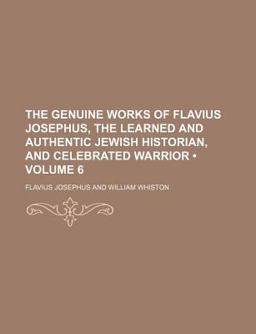 The Genuine Works of Flavius Josephus, the Learned and Authentic Jewish Historian, and Celebrated Warrior