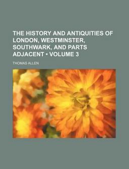 The History and Antiquities of London, Westminster, Southwark, and Parts Adjacent