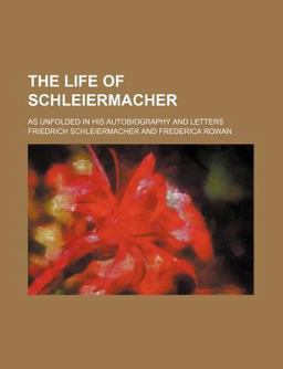The Life of Schleiermacher; As Unfolded in His Autobiography and Letters