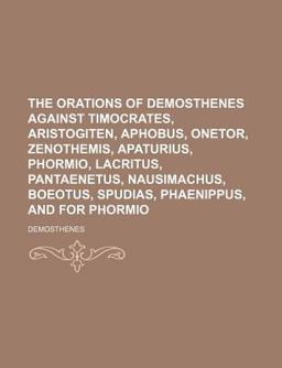 The Orations of Demosthenes Against Timocrates, Aristogiten, Aphobus, Onetor, Zenothemis, Apaturius, Phormio, Lacritus, Pantaenetus