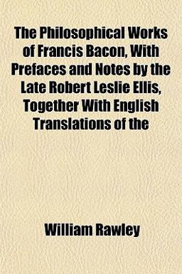 The Philosophical Works of Francis Bacon, with Prefaces and Notes by the Late Robert Leslie Ellis, Together with English Translations Of