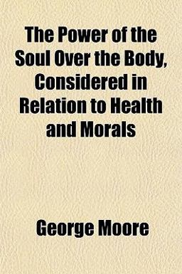 The Power of the Soul over the Body, Considered in Relation to Health and Morals