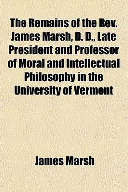The Remains of the Rev James Marsh, D D , Late President and Professor of Moral and Intellectual Philosophy in the University of Vermont