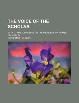 The Voice of the Scholar; with Other Addresses on the Problems of Higher Education