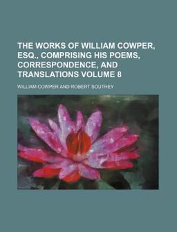 The Works of William Cowper, Esq , Comprising His Poems, Correspondence, and Translations