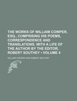 The Works of William Cowper, Esq , Comprising His Poems, Correspondence and Translations with a Life of the Author by the Editor, Robert