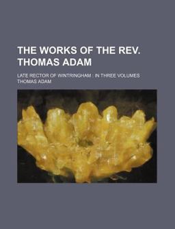 The Works of the Rev Thomas Adam; Late Rector of Wintringham The Works of the Rev Thomas Adam; Late Rector of Wintringham