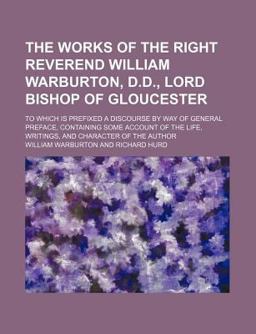 The Works of the Right Reverend William Warburton, D D , Lord Bishop of Gloucester