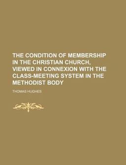 The Condition of Membership in the Christian Church, Viewed in Connexion with the Class-Meeting System in the Methodist Body