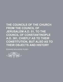 The Councils of the Church from the Council of Jerusalem a D 51, to the Council of Constantinople a D 381, Chiefly As to Their Constitution