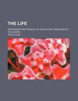 The Life; Experience and Travels, of John Colby, Preacher of the Gospel
