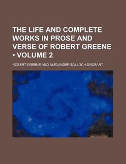 The Life and Complete Works in Prose and Verse of Robert Greene
