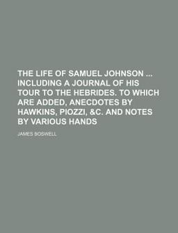 The Life of Samuel Johnson Including a Journal of His Tour to the Hebrides to Which Are Added, Anecdotes by Hawkins, Piozzi