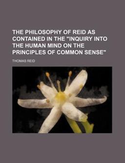 The Philosophy of Reid As Contained in the Inquiry into the Human Mind on the Principles of Common Sense