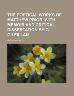 The Poetical Works of Matthew Prior, with Memoir and Critical Dissertation by G Gilfillan