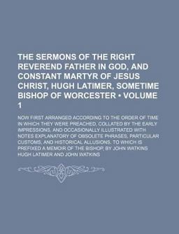 The Sermons of the Right Reverend Father in God, and Constant Martyr of Jesus Christ, Hugh Latimer, Sometime Bishop of Worcester