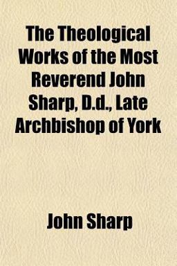 The Theological Works of the Most Reverend John Sharp, D D , Late Archbishop of York
