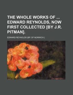 The Whole Works of Edward Reynolds, Now First Collected [by J R Pitman]