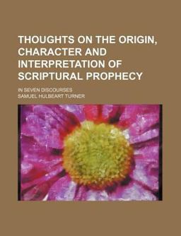 Thoughts on the Origin, Character and Interpretation of Scriptural Prophecy; in Seven Discourses