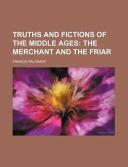 Truths and Fictions of the Middle Ages; the Merchant and the Friar Truths and Fictions of the Middle Ages; the Merchant and the Friar