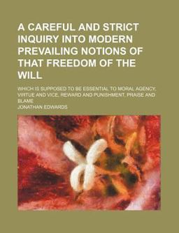 A Careful and Strict Inquiry into Modern Prevailing Notions of That Freedom of the Will