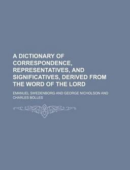 A Dictionary of Correspondence, Representatives, and Significatives, Derived from the Word of the Lord