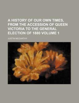 A History of Our Own Times, from the Accession of Queen Victoria to the General Election Of 1880