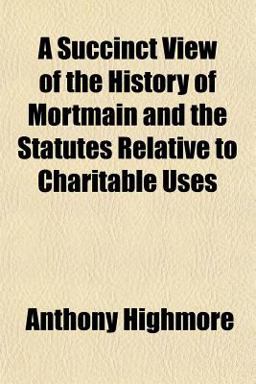 A Succinct View of the History of Mortmain and the Statutes Relative to Charitable Uses