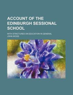 Account of the Edinburgh Sessional School, and the Other Parochial Institutions for Education Established in That City in the Year 1812 Account of the Edinburgh Sessional School, and the Other Parochial Institutions for Education Established in That City in the Year 1812