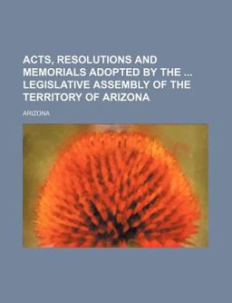Acts, Resolutions and Memorials Adopted by the Legislative Assembly of the Territory of Arizon